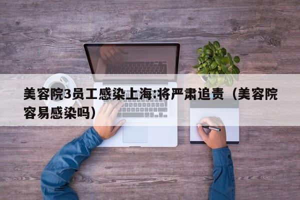 美容院3员工感染上海:将严肃追责（美容院容易感染吗）