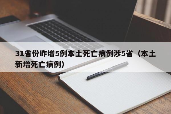 31省份昨增5例本土死亡病例涉5省（本土新增死亡病例）