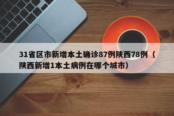 31省区市新增本土确诊87例陕西78例（陕西新增1本土病例在哪个城市）