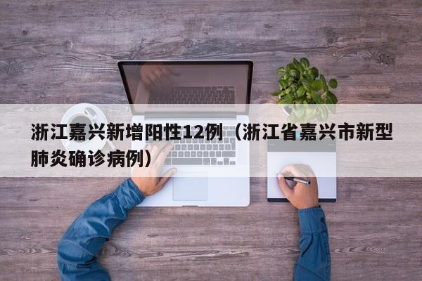 浙江嘉兴新增阳性12例（浙江省嘉兴市新型肺炎确诊病例）