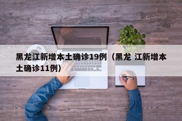 黑龙江新增本土确诊19例（黑龙 江新增本土确诊11例）