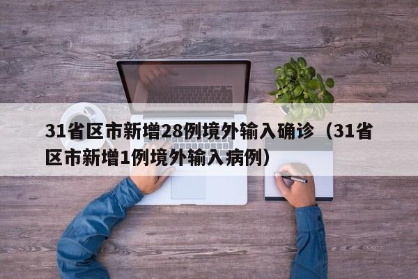 31省区市新增28例境外输入确诊（31省区市新增1例境外输入病例）