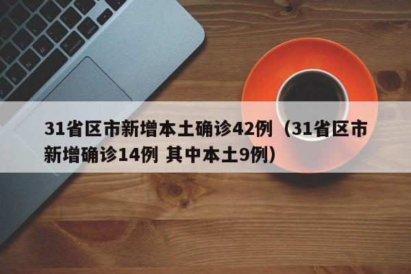31省区市新增本土确诊42例（31省区市新增确诊14例 其中本土9例）