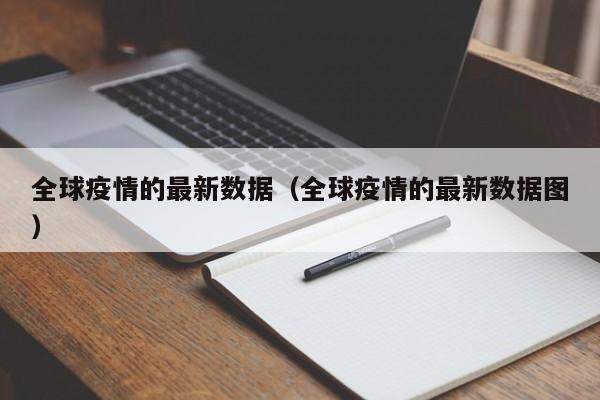 全球疫情的最新数据（全球疫情的最新数据图）
