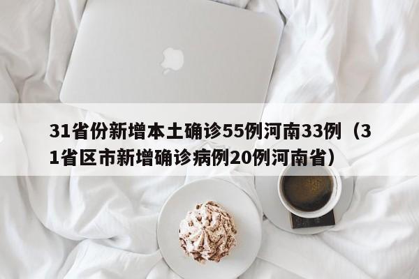 31省份新增本土确诊55例河南33例（31省区市新增确诊病例20例河南省）