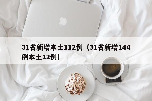 31省新增本土112例（31省新增144例本土12例）