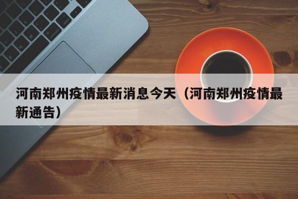 河南郑州疫情最新消息今天（河南郑州疫情最新通告）