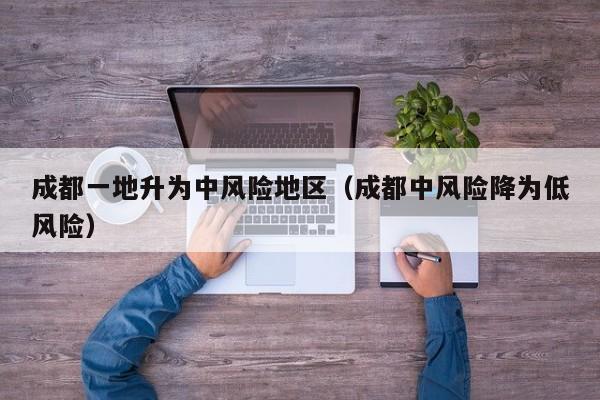 成都一地升为中风险地区（成都中风险降为低风险）