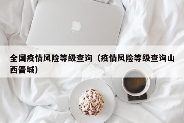 全国疫情风险等级查询（疫情风险等级查询山西晋城）