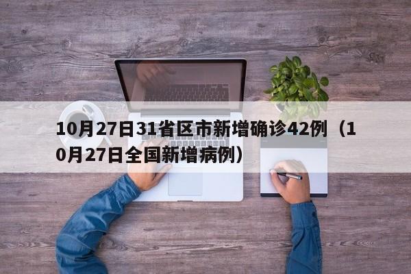 10月27日31省区市新增确诊42例（10月27日全国新增病例）