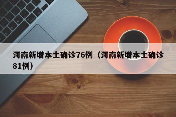 河南新增本土确诊76例（河南新增本土确诊81例）