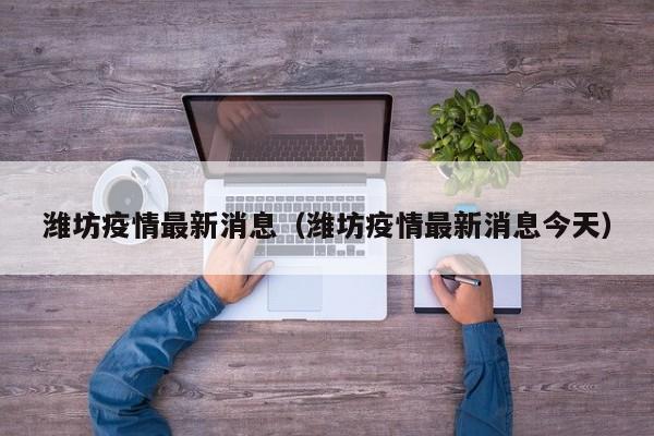 潍坊疫情最新消息（潍坊疫情最新消息今天）