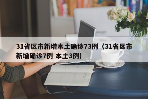 31省区市新增本土确诊73例（31省区市新增确诊7例 本土3例）