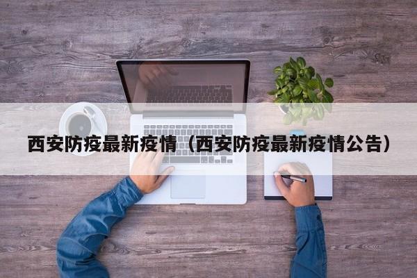 西安防疫最新疫情（西安防疫最新疫情公告）