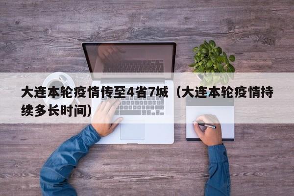 大连本轮疫情传至4省7城（大连本轮疫情持续多长时间）