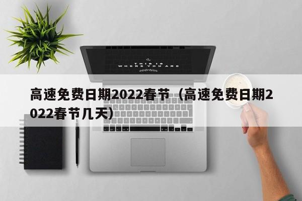 高速免费日期2022春节（高速免费日期2022春节几天）