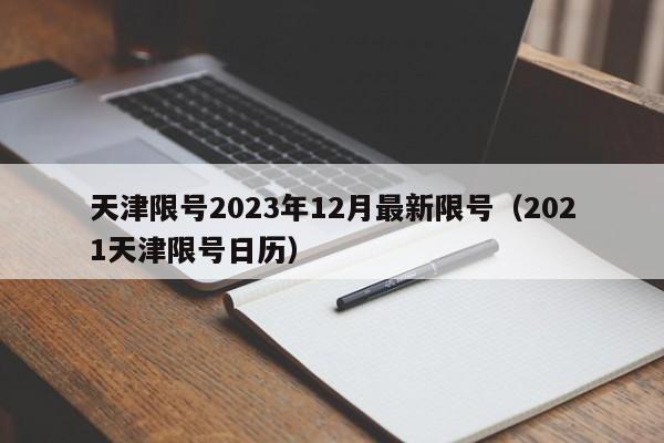 天津限号2023年12月最新限号（2021天津限号日历）