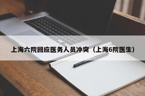 上海六院回应医务人员冲突（上海6院医生）