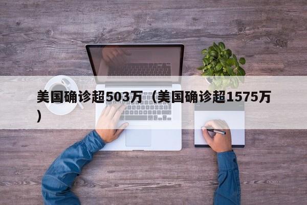美国确诊超503万（美国确诊超1575万）