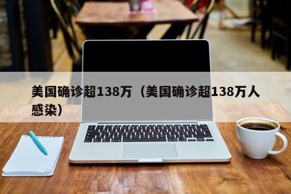 美国确诊超138万（美国确诊超138万人感染）