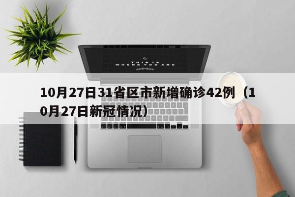 10月27日31省区市新增确诊42例（10月27日新冠情况）