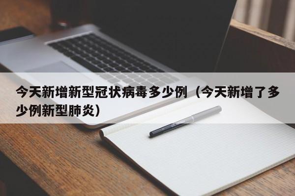 今天新增新型冠状病毒多少例（今天新增了多少例新型肺炎）