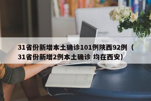 31省份新增本土确诊101例陕西92例（31省份新增2例本土确诊 均在西安）
