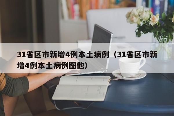 31省区市新增4例本土病例（31省区市新增4例本土病例图他）