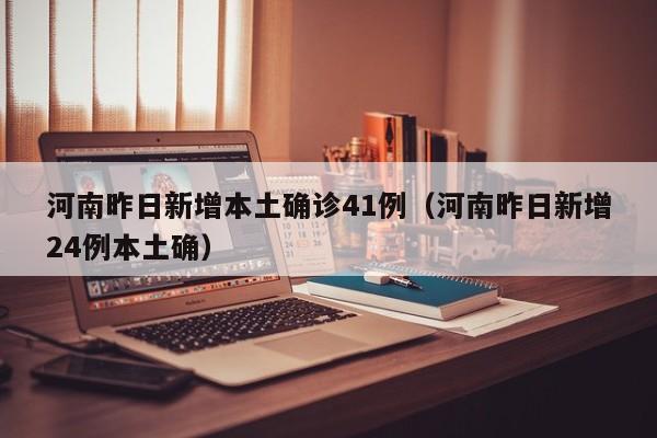 河南昨日新增本土确诊41例（河南昨日新增24例本土确）