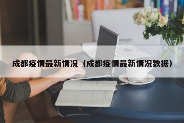 成都疫情最新情况（成都疫情最新情况数据）