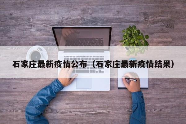 石家庄最新疫情公布（石家庄最新疫情结果）