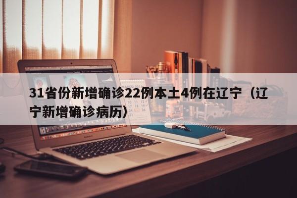 31省份新增确诊22例本土4例在辽宁（辽宁新增确诊病历）