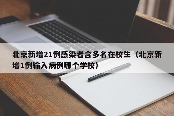 北京新增21例感染者含多名在校生（北京新增1例输入病例哪个学校）