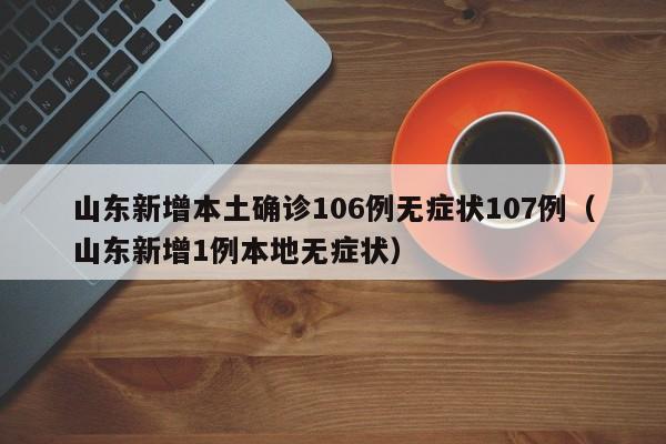 山东新增本土确诊106例无症状107例（山东新增1例本地无症状）
