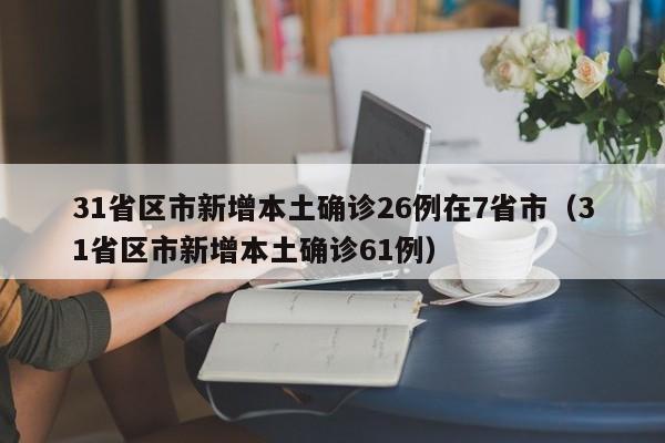 31省区市新增本土确诊26例在7省市（31省区市新增本土确诊61例）