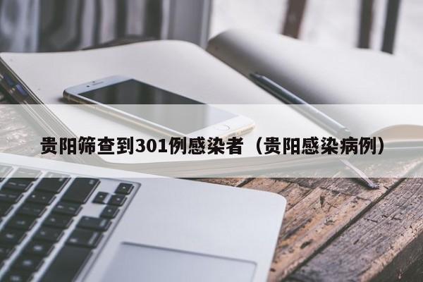 贵阳筛查到301例感染者（贵阳感染病例）