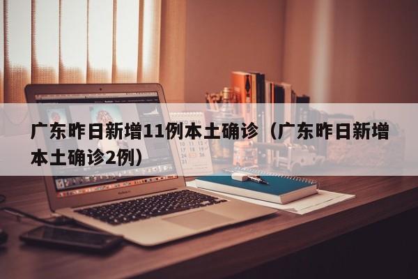 广东昨日新增11例本土确诊（广东昨日新增本土确诊2例）