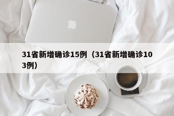 31省新增确诊15例（31省新增确诊103例）