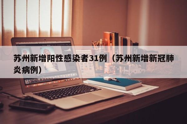 苏州新增阳性感染者31例（苏州新增新冠肺炎病例）