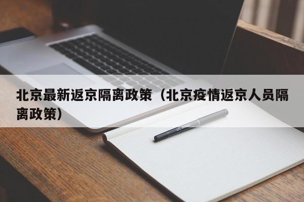 北京最新返京隔离政策（北京疫情返京人员隔离政策）