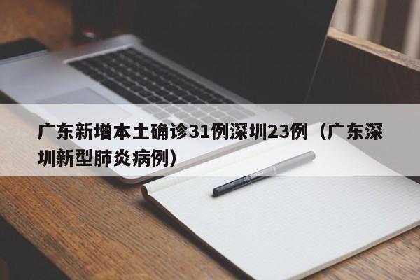 广东新增本土确诊31例深圳23例（广东深圳新型肺炎病例）