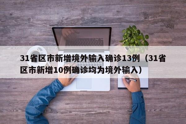 31省区市新增境外输入确诊13例（31省区市新增10例确诊均为境外输入）