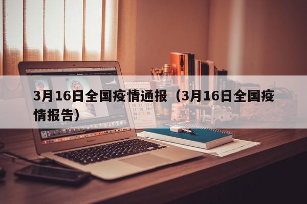 3月16日全国疫情通报（3月16日全国疫情报告）