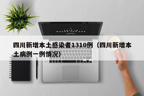 四川新增本土感染者1310例（四川新增本土病例一例情况）