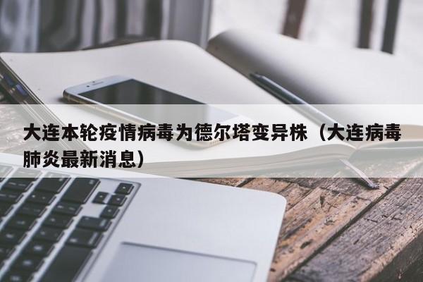 大连本轮疫情病毒为德尔塔变异株（大连病毒肺炎最新消息）
