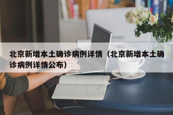 北京新增本土确诊病例详情（北京新增本土确诊病例详情公布）