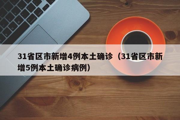 31省区市新增4例本土确诊（31省区市新增5例本土确诊病例）