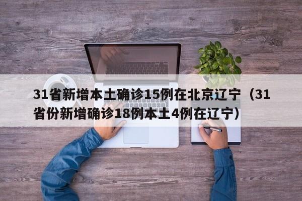 31省新增本土确诊15例在北京辽宁（31省份新增确诊18例本土4例在辽宁）