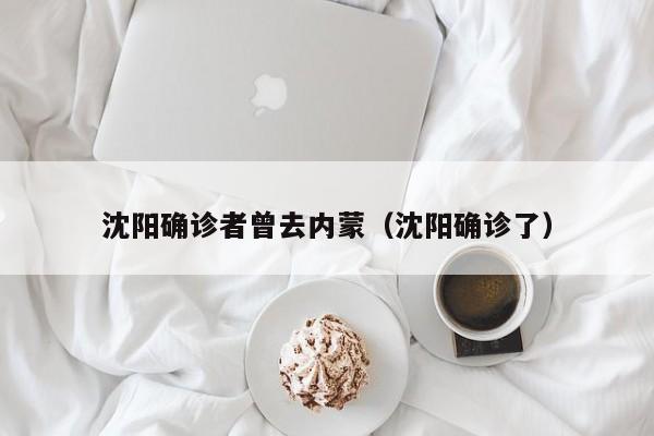 沈阳确诊者曾去内蒙（沈阳确诊了）