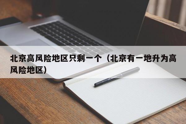 北京高风险地区只剩一个（北京有一地升为高风险地区）
